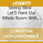 Seeing Blind - Let'S Paint Our Whole Room With It cd