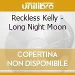 Reckless Kelly - Long Night Moon cd musicale di Reckless Kelly