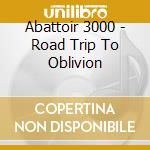 Abattoir 3000 - Road Trip To Oblivion cd
