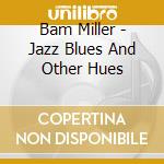 Bam Miller - Jazz Blues And Other Hues cd musicale di Bam Miller