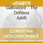 Gallowbird - The Driftless Adrift cd musicale di Gallowbird