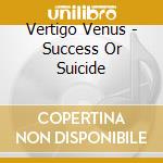 Vertigo Venus - Success Or Suicide cd