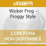 Wicker Frog - Froggy Style cd musicale di Wicker Frog