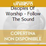 Disciples Of Worship - Follow The Sound cd musicale di Disciples Of Worship
