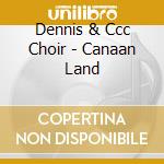 Dennis & Ccc Choir - Canaan Land cd musicale di Dennis & Ccc Choir