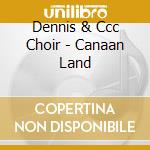 Dennis & Ccc Choir - Canaan Land cd