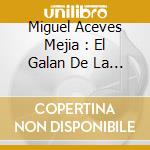 Miguel Aceves Mejia : El Galan De La Musica cd