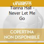 Tianna Hall - Never Let Me Go cd musicale di Tianna Hall