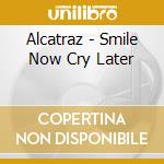 Alcatraz - Smile Now Cry Later cd