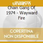 Chain Gang Of 1974 - Wayward Fire cd