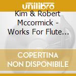 Kim & Robert Mccormick - Works For Flute & Percuss cd musicale di Kim & Robert Mccormick