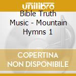 Bible Truth Music - Mountain Hymns 1 cd musicale di Bible Truth Music