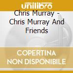 Chris Murray - Chris Murray And Friends cd musicale di Chris Murray
