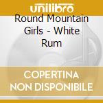 Round Mountain Girls - White Rum cd