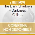 The Dark Shadows - Darkness Calls... cd musicale di The Dark Shadows