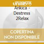 Ankica - Destress 2Relax cd musicale di Ankica