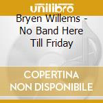 Bryen Willems - No Band Here Till Friday cd
