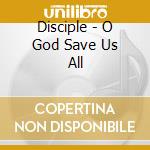 Disciple - O God Save Us All cd musicale di Disciple