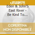 Eden & John'S East River - Be Kind To A Man When.. cd musicale di Eden & John'S East River