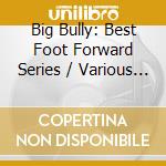 Big Bully: Best Foot Forward Series / Various - Big Bully: Best Foot Forward Series / Various cd musicale
