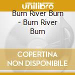 Burn River Burn - Burn River Burn