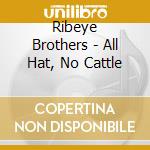 Ribeye Brothers - All Hat, No Cattle cd musicale di Ribeye Brothers