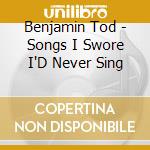 Benjamin Tod - Songs I Swore I'D Never Sing cd