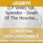 (LP Vinile) Sgt. Splendor - Death Of The Hoochie Koo lp vinile