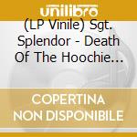 (LP Vinile) Sgt. Splendor - Death Of The Hoochie Koo vinile