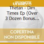Thetan - Dim Times Ep (Over 3 Dozen Bonus Tracks, Digipak) cd