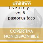 Live in n.y.c. vol.6 - pastorius jaco cd musicale di Jaco Pastorius