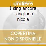 I sing ancora - arigliano nicola cd musicale di Nicola Arigliano
