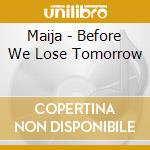 Maija - Before We Lose Tomorrow cd musicale di Maija