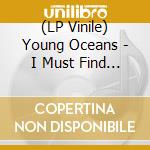 (LP Vinile) Young Oceans - I Must Find You lp vinile di Young Oceans