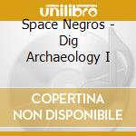 Space Negros - Dig Archaeology I cd musicale di Space Negros