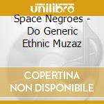 Space Negroes - Do Generic Ethnic Muzaz cd musicale di Space Negroes
