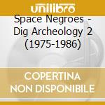 Space Negroes - Dig Archeology 2 (1975-1986) cd musicale di Space Negroes