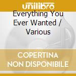 Everything You Ever Wanted / Various cd musicale