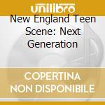 New England Teen Scene: Next Generation cd musicale