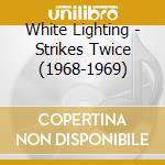 White Lighting - Strikes Twice (1968-1969) cd musicale di White Lighting