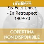 Six Feet Under - In Retrospect 1969-70 cd musicale di Six Feet Under