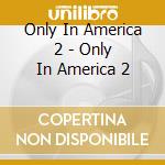 Only In America 2 - Only In America 2 cd musicale di Only In America 2