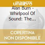 Alan Burn - Whirlpool Of Sound: The Complete Studio Recording cd musicale di Alan Burn