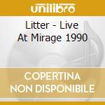 Litter - Live At Mirage 1990 cd musicale di Litter
