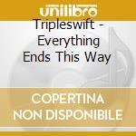 Tripleswift - Everything Ends This Way