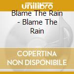 Blame The Rain - Blame The Rain cd musicale di Blame The Rain