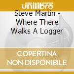 Steve Martin - Where There Walks A Logger cd