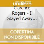 Clarence Rogers - I Stayed Away (From The Lord Too Long) cd musicale di Clarence Rogers