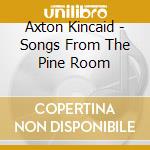 Axton Kincaid - Songs From The Pine Room cd musicale di Axton Kincaid