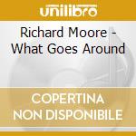 Richard Moore - What Goes Around cd musicale di Richard Moore